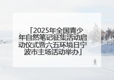2025年全国青少年自然笔记征集活动启动仪式暨六五环境日宁波市主场活动举办