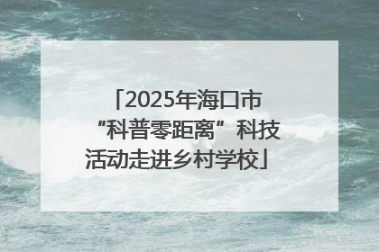2025年海口市“科普零距离”科技活动走进乡村学校