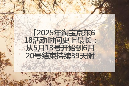 2025年淘宝京东618活动时间史上最长：从5月13号开始到6月20号结束持续39天附详细时间表一览