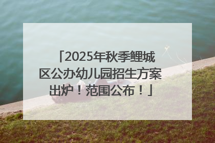 2025年秋季鲤城区公办幼儿园招生方案出炉！范围公布！