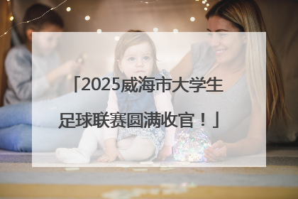 2025威海市大学生足球联赛圆满收官！