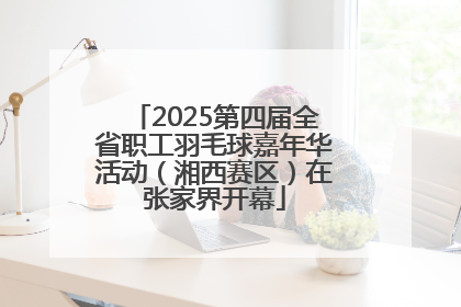2025第四届全省职工羽毛球嘉年华活动（湘西赛区）在张家界开幕