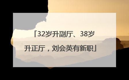 32岁升副厅、38岁升正厅，刘会英有新职