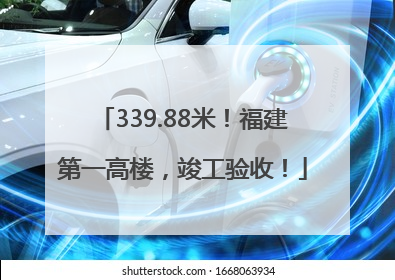 339.88米！福建第一高楼，竣工验收！