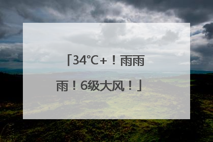 34℃+！雨雨雨！6级大风！