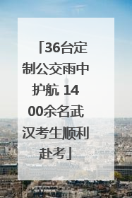 36台定制公交雨中护航 1400余名武汉考生顺利赴考