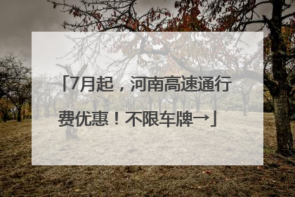 7月起，河南高速通行费优惠！不限车牌→