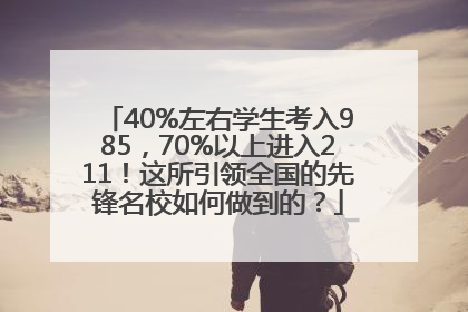 40%左右学生考入985，70%以上进入211！这所引领全国的先锋名校如何做到的？