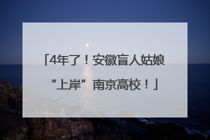 4年了！安徽盲人姑娘“上岸”南京高校！