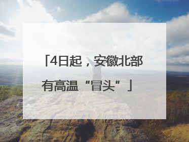 4日起，安徽北部有高温“冒头”