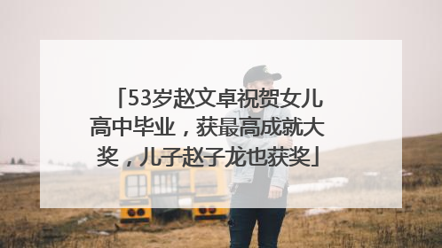 53岁赵文卓祝贺女儿高中毕业，获最高成就大奖，儿子赵子龙也获奖