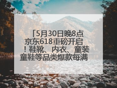 5月30日晚8点京东618重磅开启！鞋靴、内衣、童装童鞋等品类爆款每满200减30