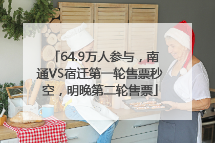 64.9万人参与，南通VS宿迁第一轮售票秒空，明晚第二轮售票