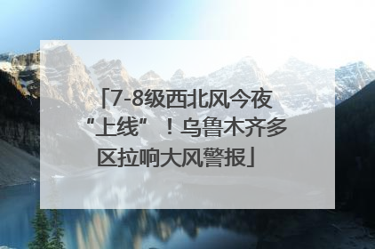 7-8级西北风今夜“上线”！乌鲁木齐多区拉响大风警报