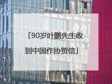 90岁叶鹏先生收到中国作协贺信