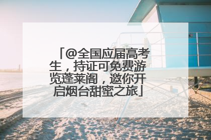 @全国应届高考生，持证可免费游览蓬莱阁，邀你开启烟台甜蜜之旅