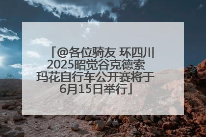 @各位骑友 环四川2025昭觉谷克德索玛花自行车公开赛将于6月15日举行
