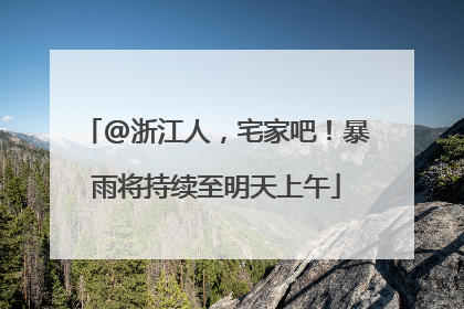 @浙江人，宅家吧！暴雨将持续至明天上午