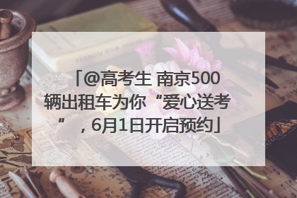 @高考生 南京500辆出租车为你“爱心送考”，6月1日开启预约