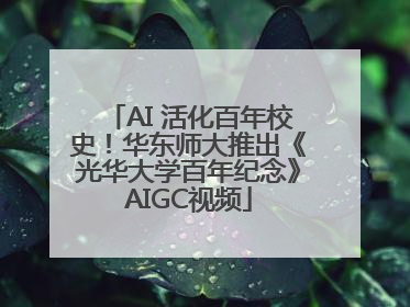 AI 活化百年校史！华东师大推出《光华大学百年纪念》AIGC视频