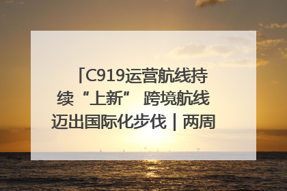 C919运营航线持续“上新” 跨境航线迈出国际化步伐｜两周年“成绩单”梳理↓