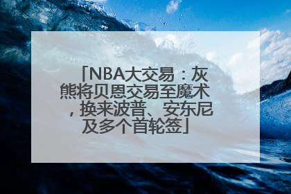 NBA大交易：灰熊将贝恩交易至魔术，换来波普、安东尼及多个首轮签