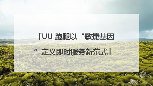 UU 跑腿以“敏捷基因”定义即时服务新范式